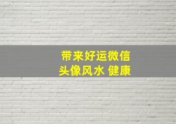 带来好运微信头像风水 健康